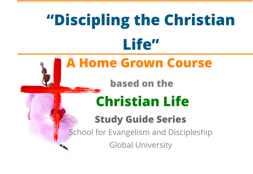 “Discipling the Christian Life” A Home Grown Course  based on the  Christian Life  Study Guide Series Global University School for Evangelism and Discipleship